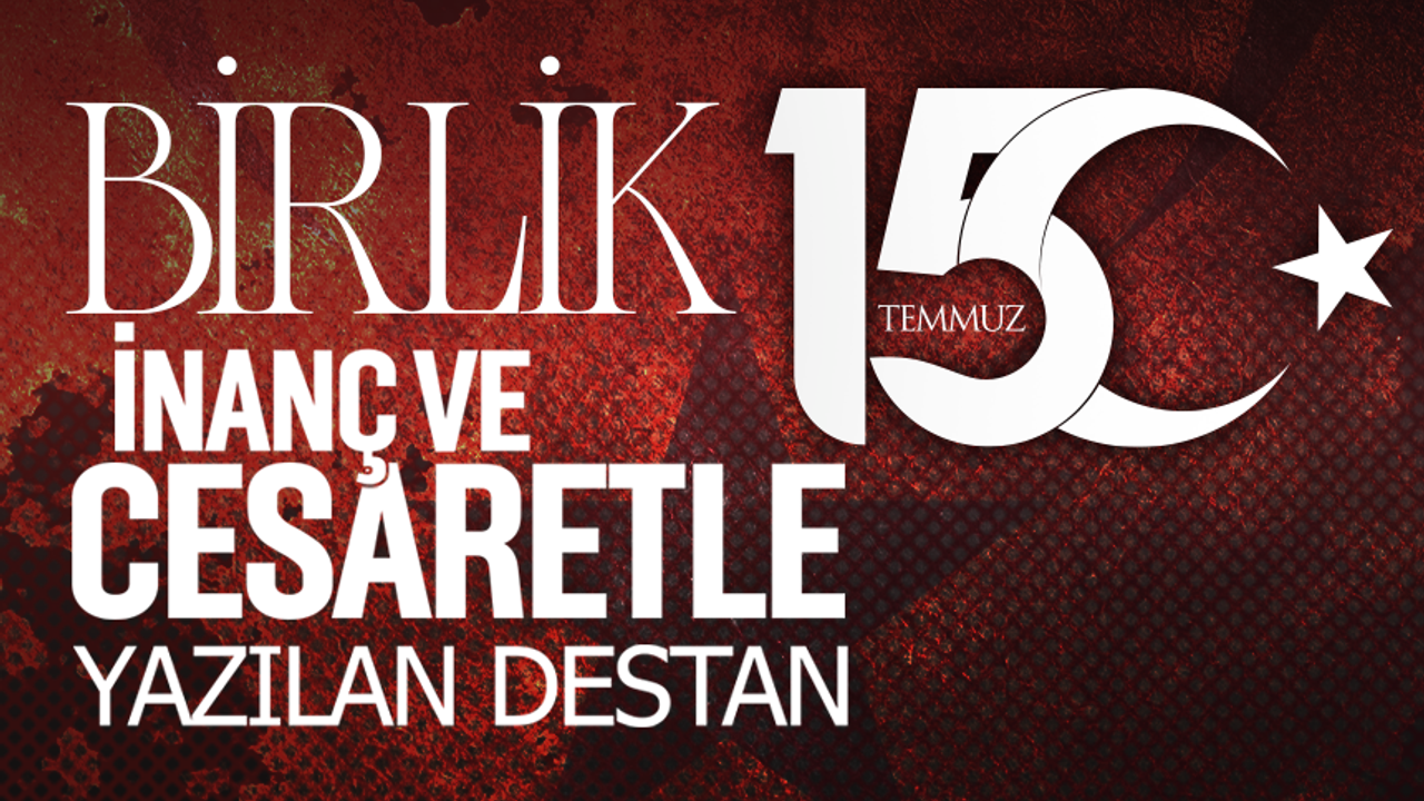 15 Temmuz: Birlik, İnanç ve Cesaretle Yazılan Destan
