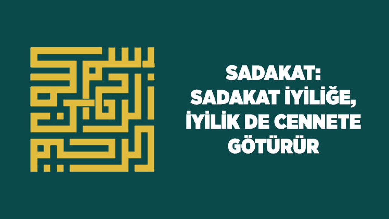 Sadakat: Sadakat İyiliğe, İyilik de Cennete Götürür